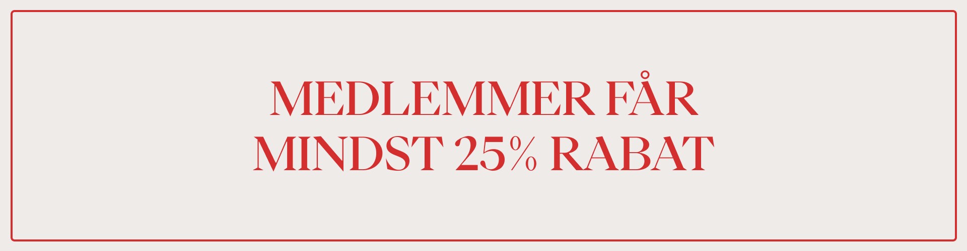 En grafik med rød tekst, hvor der står MEDLEMMER FÅR MINDST 25% RABAT omgivet af en rød kant mod en beige baggrund.