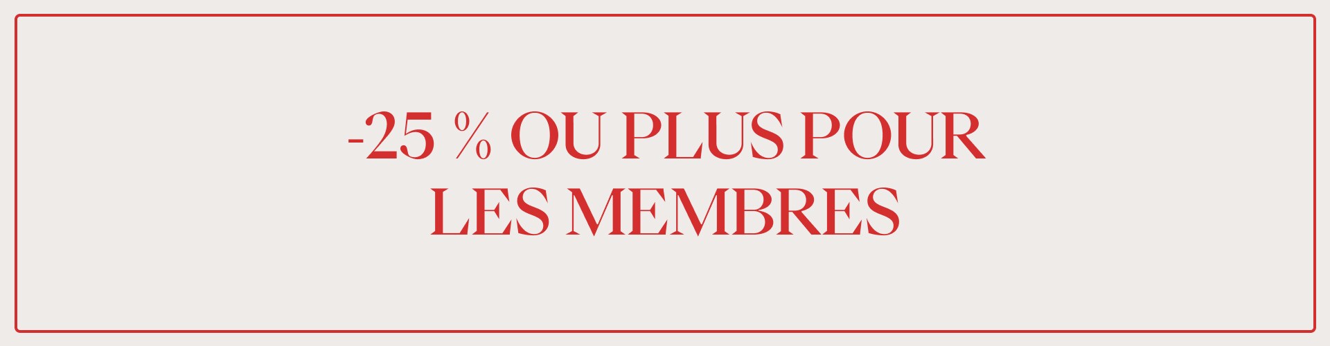 Un encadré rouge sur fond beige avec la mention -25 % OU PLUS POUR LES MEMBRES écrite en rouge.